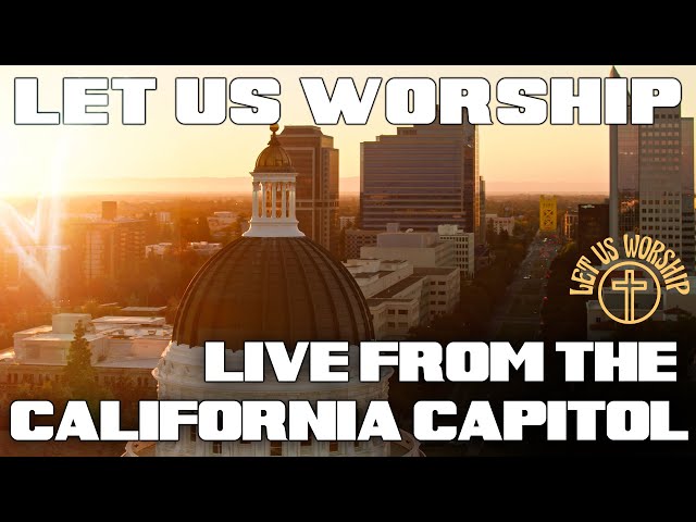 LET US WORSHIP LIVE FROM THE SACRAMENTO CAPITOL - full film