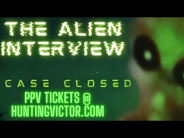 🚨🚨🚨🚨🚨Alien Interview - CASED CLOSED PPV Tickets @ HuntingVictor.com🚨🚨🚨