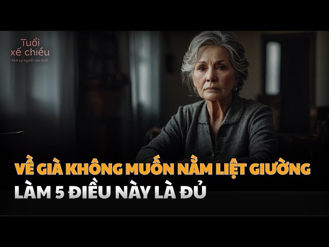 Tuổi Già Không Muốn Nằm Liệt Giường, Là Gánh Nặng Cho Con Cái, Làm 5 Điều Này Là Đủ| Tuổi Xế Chiều