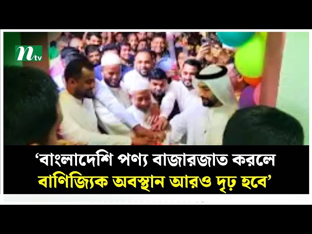 ‘বাংলাদেশি পণ্য বাজারজাত করলে বাণিজ্যিক অবস্থান আরও দৃঢ় হবে’ | NTV News