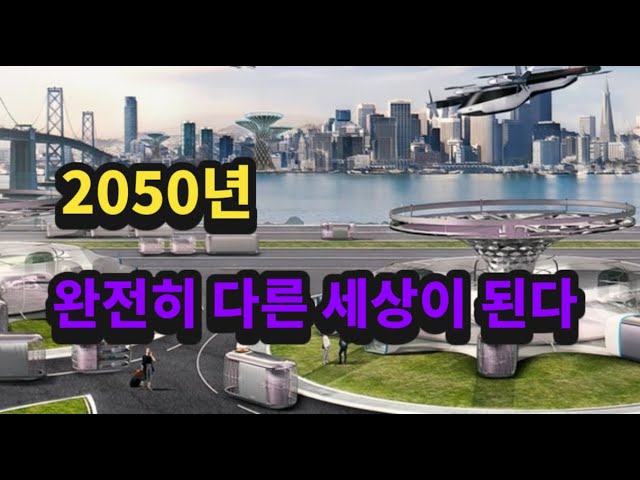 2050년은 지금과 전혀 다른 세상이 됩니다