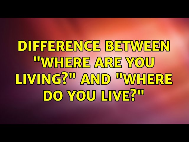 Difference between "Where are you living?" and "Where do you live?" (2 Solutions!!)