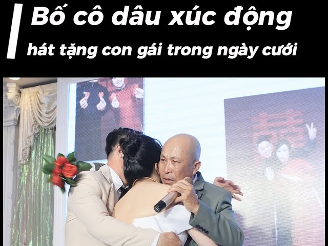 Bố cô dâu xúc động hát tặng con gái