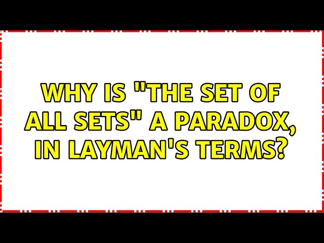 Why is "the set of all sets" a paradox, in Layman's terms? (13 Solutions!!)