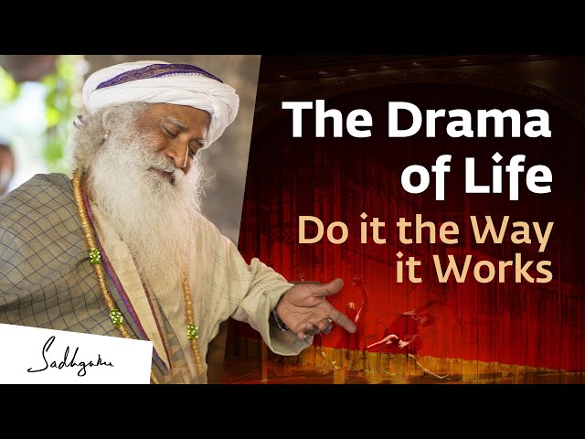 Sadhguru on The Drama of Life: Do it the way it works