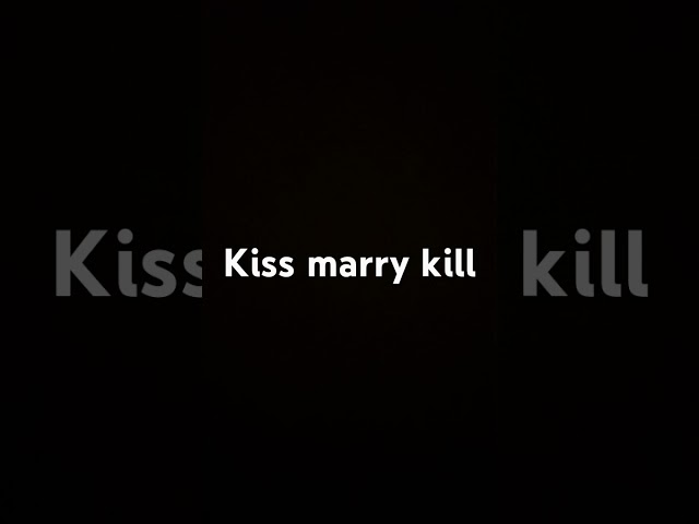 Kiss marry kill