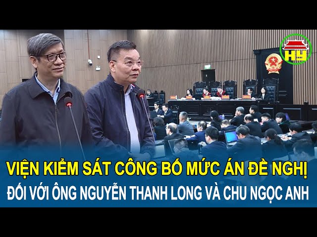 Viện kiểm sát công bố mức án đề nghị đối với ông Nguyễn Thanh Long và Chu Ngọc Anh | Tin nóng