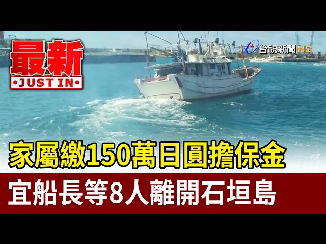 家屬繳150萬日圓擔保金 宜船長等8人離開石垣島【最新快訊】