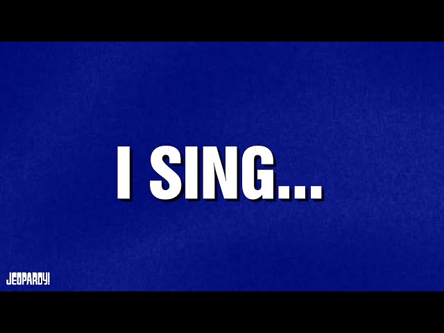 I Sing... | Category | JEOPARDY!