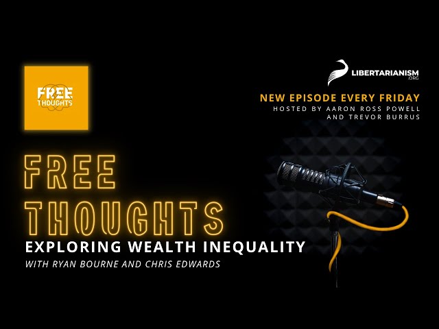 Exploring Wealth Inequality (with Ryan Bourne and Chris Edwards) - Free Thoughts Podcast