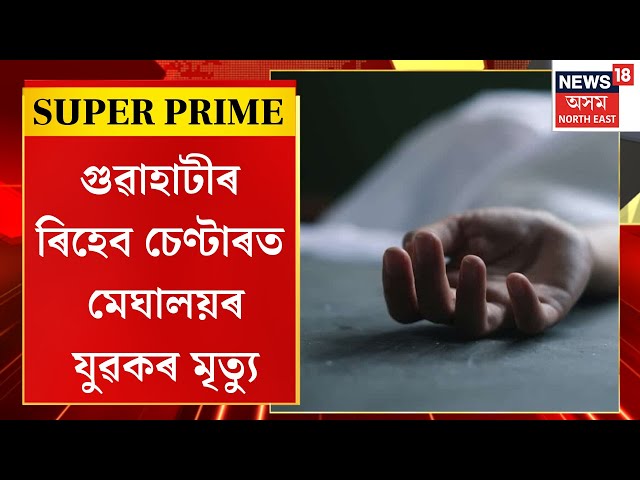 NEWS 18 SUPER PRIME : গুৱাহাটীৰ ৰিহেব চেণ্টাৰত মেঘালয়ৰ যুৱকৰ মৃত্যু | Guwahati Rehab Centre