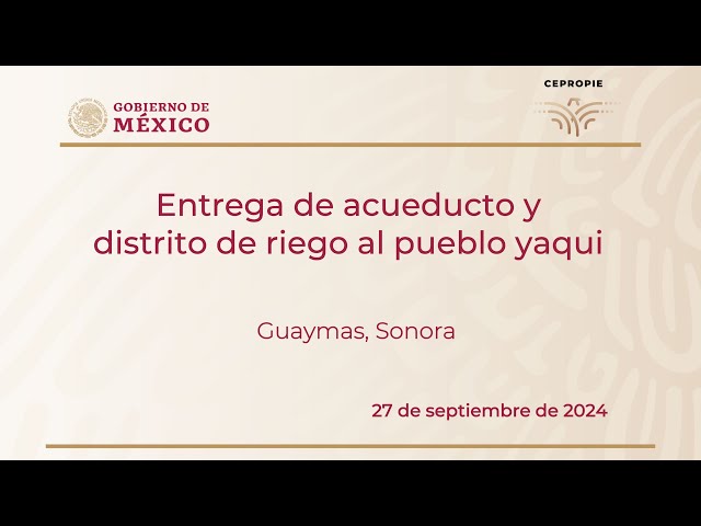 Entrega de acueducto y distrito de riego al pueblo yaqui. Guaymas, Sonora. 27 de septiembre de 2024