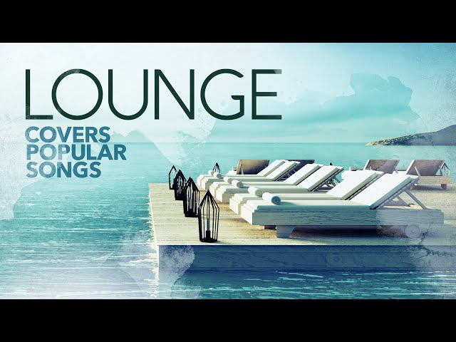 Lounge Covers Popular Songs - Cool Music 2022