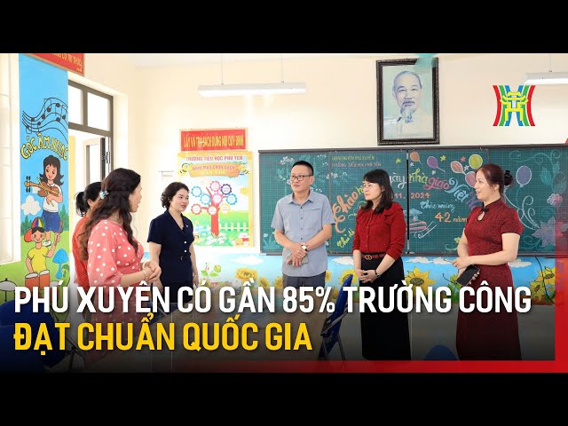 Phú Xuyên có gần 85% trường công đạt chuẩn quốc gia | Tin tức