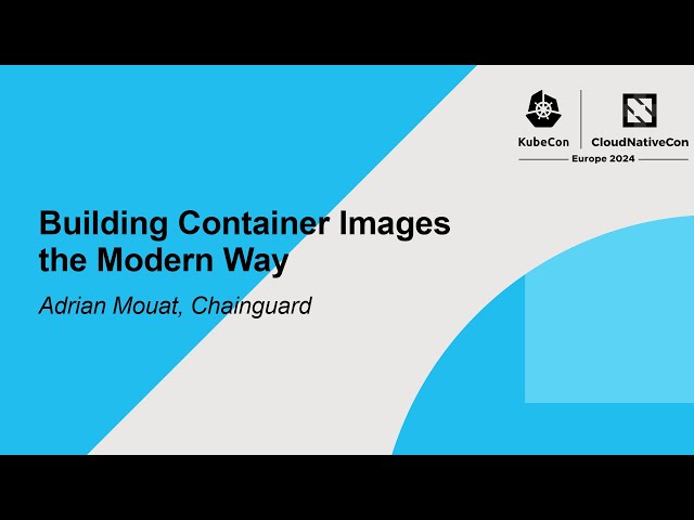 Building Container Images the Modern Way - Adrian Mouat, Chainguard