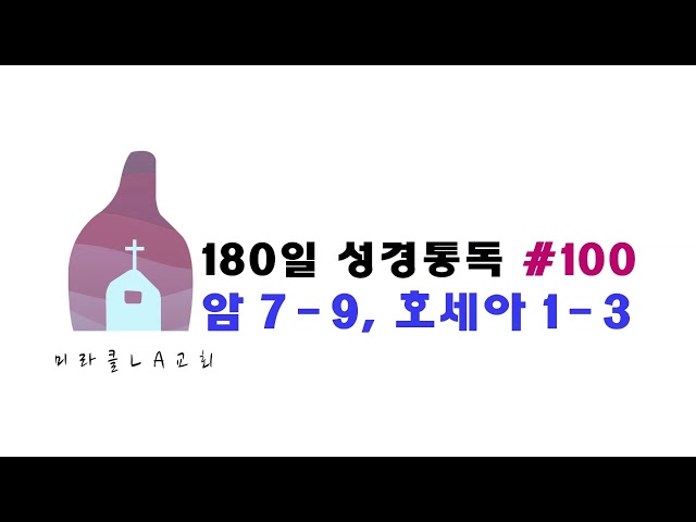 미라클 LA교회 통독 180일 #100 아모스 7 - 9장 & 호세[아 1 - 3장