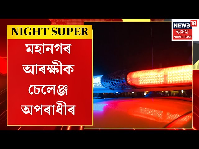 Night Super | মহানগৰ আৰক্ষীক চেলেঞ্জ অপৰাধীৰ। মহানগৰীত পুনৰ দুৰ্বৃত্তৰ টাৰ্গেট মহিলা।