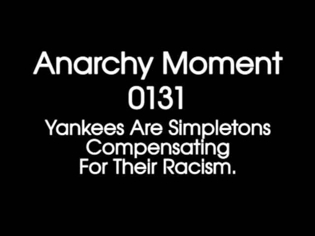 Anarchy Moment 0131 – Yankees Are Simpletons Compensating For Their Racism.