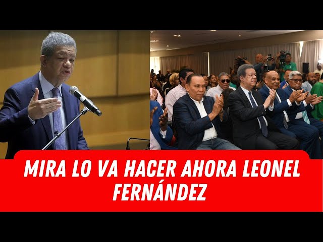 MIRA LO VA HACER AHORA LEONEL FERNÁNDEZ