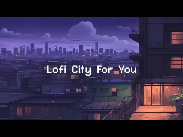 Lofi City For You 🌆 Lofi Hip Hop Playlist Help You Chill [ Beats To Chill / Relax ]