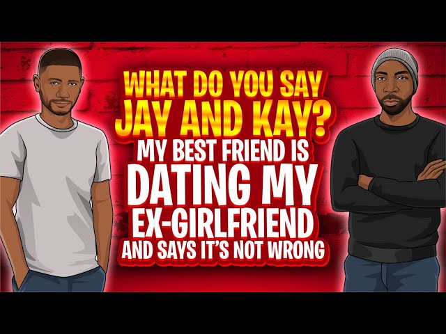 What Do You Say Jay and Kay? My Best Friend is Dating My Ex-Girlfriend and Says It’s Not Wrong