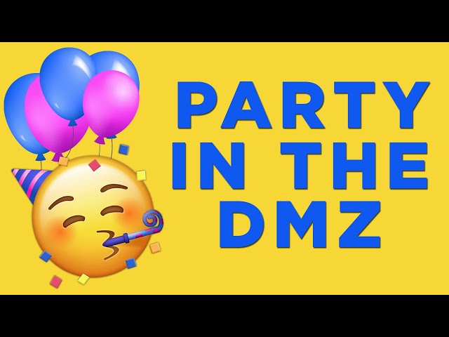 PARTY IN THE DMZ 🥳 🎈