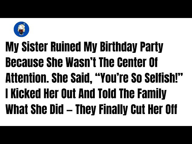 My Sister Ruined My Birthday Party Because She Wasn’t The Center Of Attention. She  -Reddit Stories