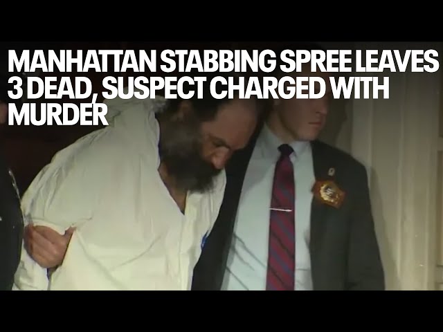 Manhattan stabbing spree leaves 3 dead, suspect charged with murder