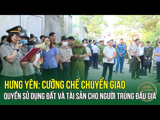 Hưng Yên: Cưỡng chế chuyển giao quyền sử dụng đất và tài sản cho người trúng đấu giá