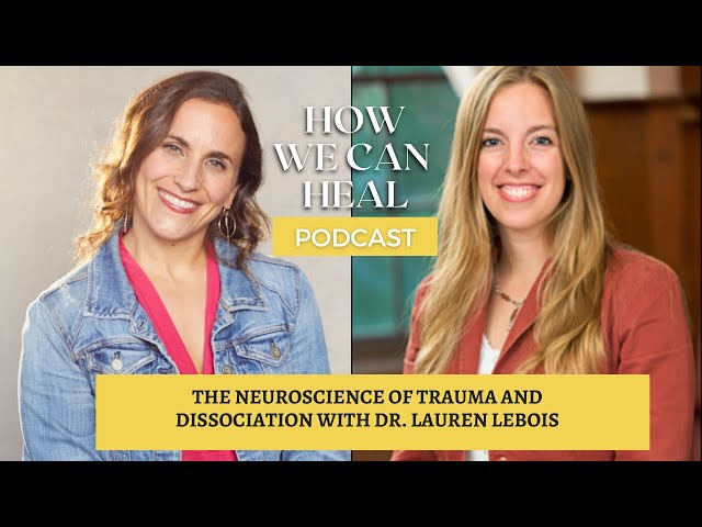 The Neuroscience of Trauma & Dissociation with Dr. Lauren Lebois – How We Can Heal Podcast S4 E9