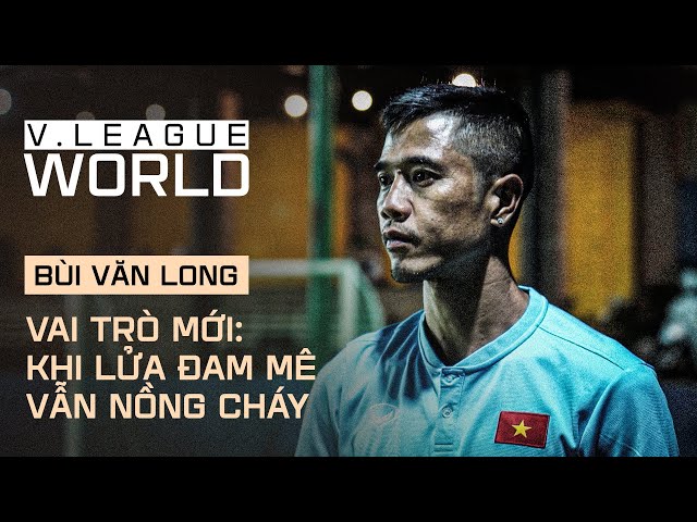 Vai trò mới của Bùi Văn Long: Khi ngọn lửa đam mê bóng đá vẫn nồng cháy | V.League World