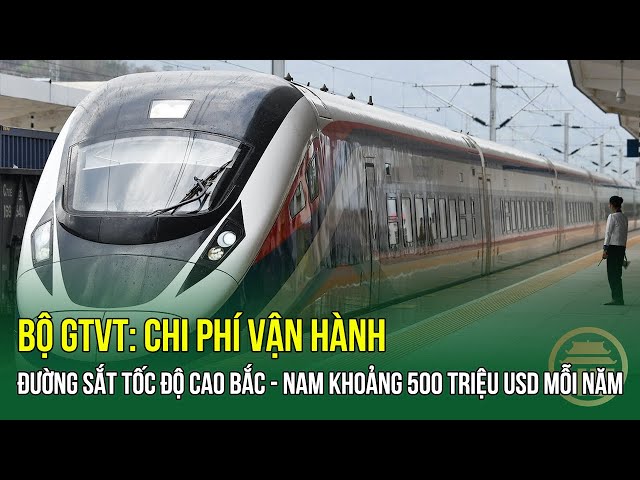 Bộ GTVT: Chi phí vận hành đường sắt tốc độ cao Bắc - Nam khoảng 500 triệu USD mỗi năm