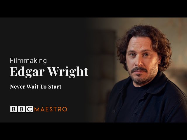 Edgar Wright - Never Wait To Start – Filmmaking – BBC Maestro