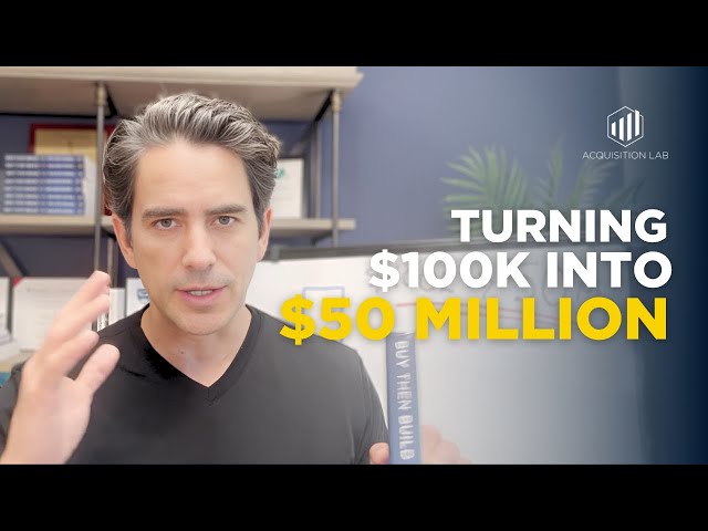 Turning $100K into $50 Million Through Business Acquisitions