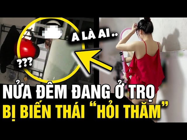 Nửa đêm 'Ở TRỌ 1 MÌNH', cô gái bất ngờ bị 'THANH NIÊN LẠ MẶT' tìm đến tán tỉnh | Tin Nhanh 3 Phút