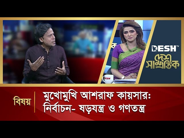 মুখোমুখি আশরাফ কায়সার: নির্বাচন- ষড়যন্ত্র ও গণতন্ত্র | Desh Samprotik | Talk Show | Desh TV