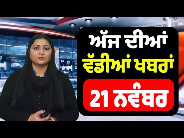 21 ਨਵੰਬਰ - ਅੱਜ ਦੀਆਂ ਵੱਡੀਆਂ ਖਬਰਾਂ | Today Punjabi News || Punjab News Live