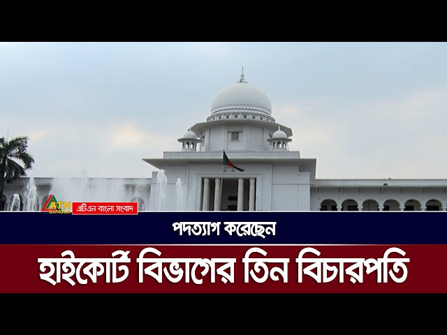 পদত্যাগ করেছেন হাইকোর্ট বিভাগের তিন বিচারপতি | ATN Bangla News