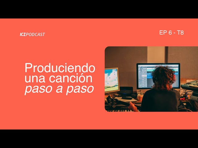 Produciendo canciones | ICZ Podcast Ep 6 T8