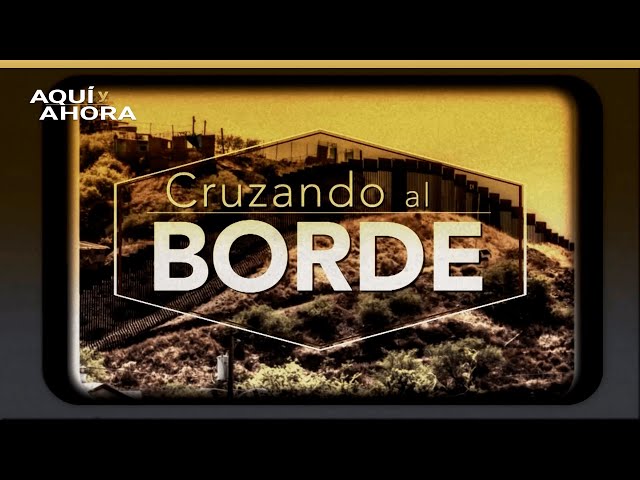 Cruzando al borde | Especial de Aquí y Ahora