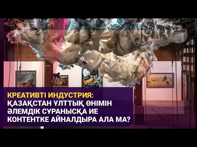 Креативті индустрия: Қазақстан ұлттық өнімін әлемдік сұранысқа ие контентке айналдыра ала ма?