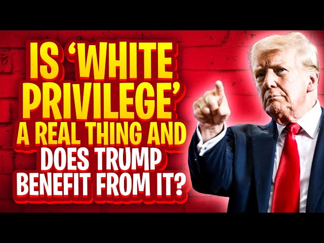 Is ‘White Privilege’ A Real Thing and Does Trump Benefit From It?