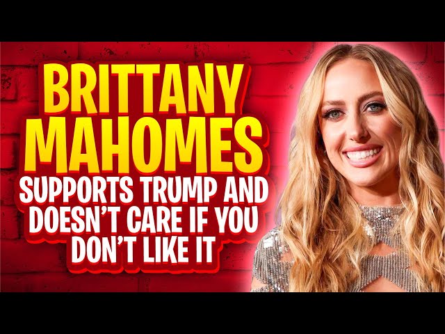 Brittney Mahomes Supports Trump And Doesn’t Care If You Don’t Like It