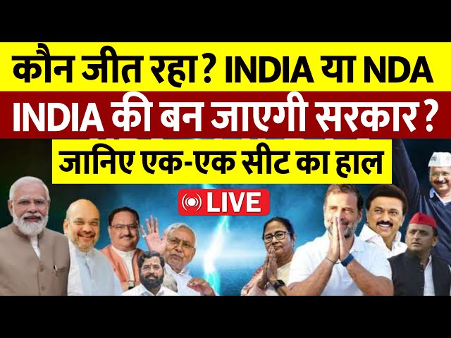 कौन जीत रहा है? INDIA या NDA क्या INDIA की बन जाएगी सरकार? जानिए एक-एक सीट का हाल Live